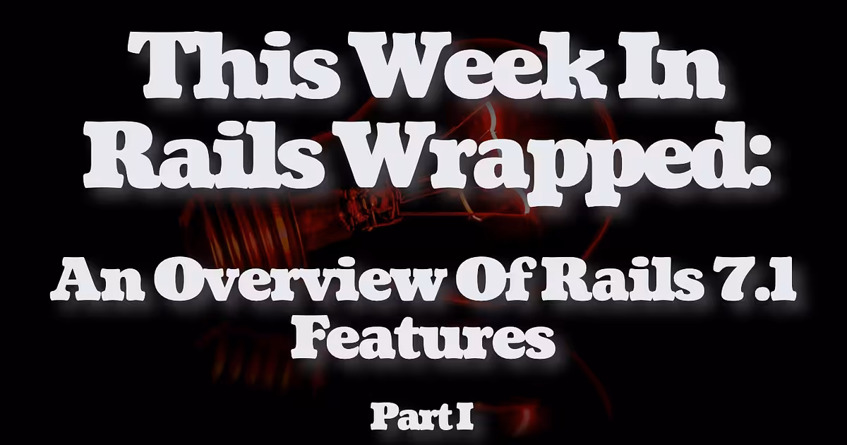 This Week In Rails Wrapped: An Overview Of Rails 7.1 Features. Part I.