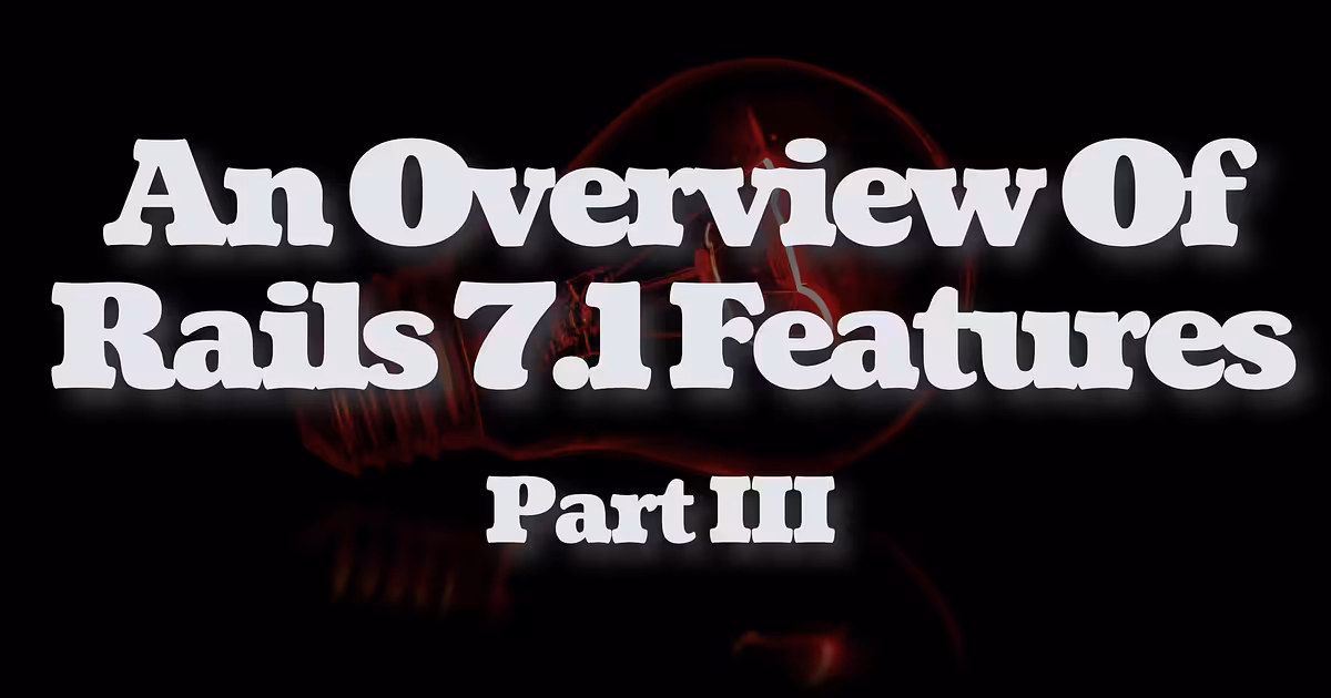 An Overview Of Ruby on Rails 7.1 Features. Part III.