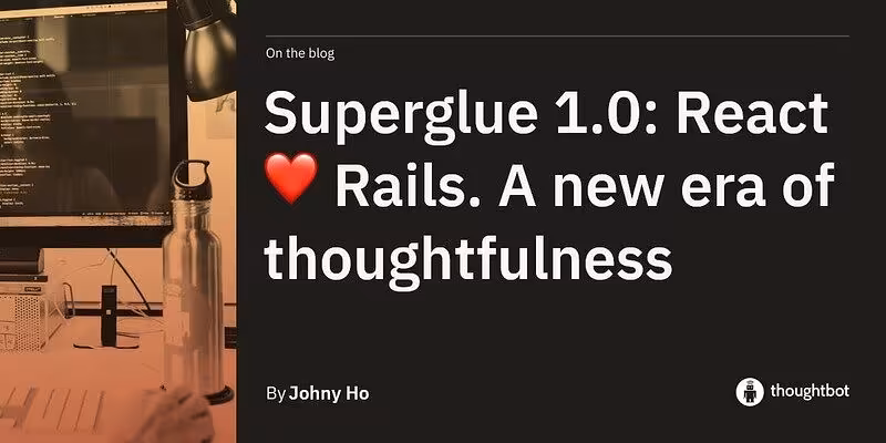 Superglue 1.0: React ❤️ Rails. A new era of thoughtfulness
