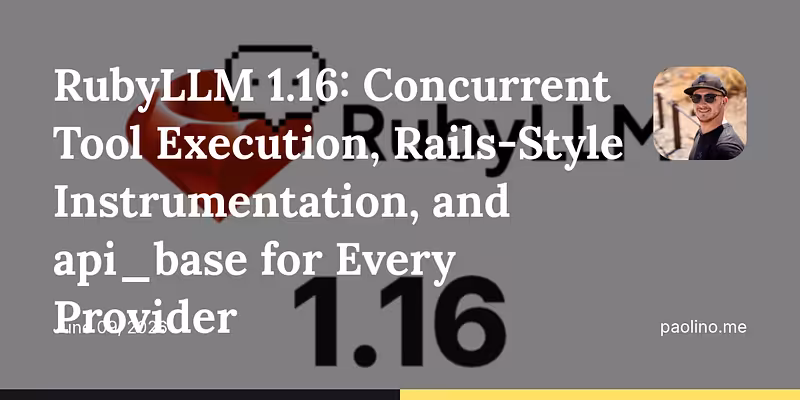 RubyLLM 1.16: Concurrent Tool Execution, Rails-Style Instrumentation, and api_base for Every Provider