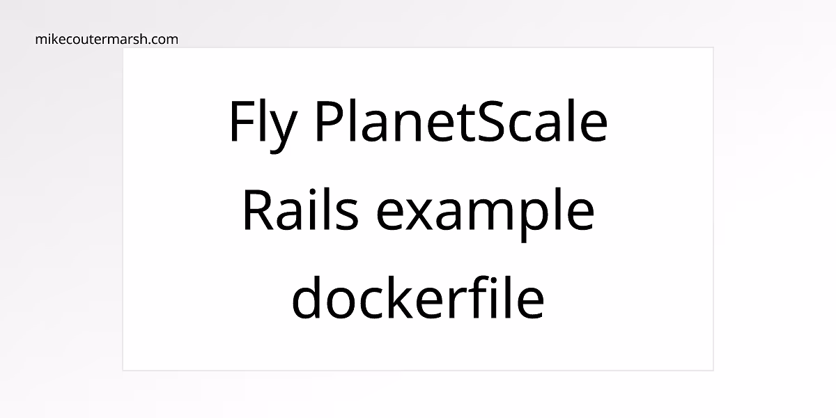 Fly   PlanetScale   Rails example dockerfile