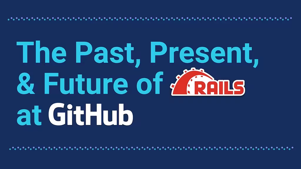 RailsConf & Balkan Ruby 2019: The Past, Present, and Future of Rails at GitHub
